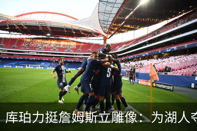 库珀力挺詹姆斯立雕像：为湖人夺冠的人都该被这样对待